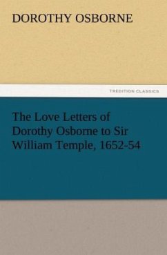 The Love Letters of Dorothy Osborne to Sir William Temple, 1652-54 - Osborne, Dorothy