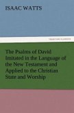 The Psalms of David Imitated in the Language of the New Testament and Applied to the Christian State and Worship