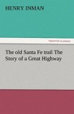 The old Santa Fe trail The Story of a Great Highway