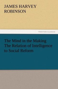 The Mind in the Making The Relation of Intelligence to Social Reform - Robinson, James Harvey