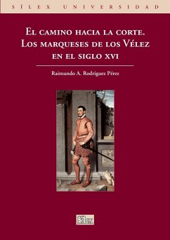 El camino hacia la corte : los marqueses de los Vélez en el siglo XVI - Rodríguez Pérez, Raimundo A.