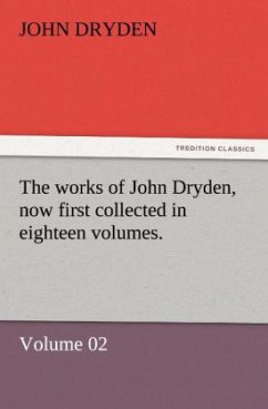 The works of John Dryden, now first collected in eighteen volumes. - Dryden, John