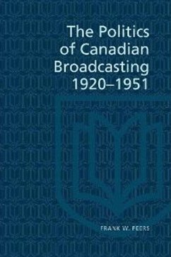 The Politics of Canadian Broadcasting, 1920-1951 - Peers, Frank