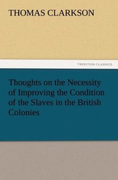 Thoughts on the Necessity of Improving the Condition of the Slaves in the British Colonies - Clarkson, Thomas