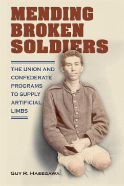 Mending Broken Soldiers: The Union and Confederate Programs to Supply Artificial Limbs - Hasegawa, Guy R.