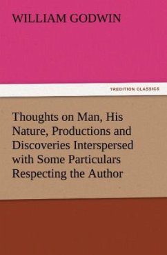 Thoughts on Man, His Nature, Productions and Discoveries Interspersed with Some Particulars Respecting the Author - Godwin, William