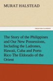 The Story of the Philippines and Our New Possessions, Including the Ladrones, Hawaii, Cuba and Porto Rico The Eldorado of the Orient