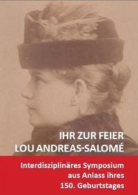 Ihr zur Feier: Lou Andreas-Salomé (1861-1937) Symposium zur Feier ihres 150. Geburtstages Ihr zur Feier: Lou Andreas-Salomé (1861-1937) Symposium zur Feier ihres 150. Geburtstages