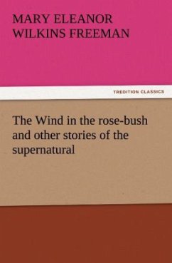 The Wind in the rose-bush and other stories of the supernatural - Freeman, Mary E.Wilkins