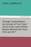 Through Central Borneo: An Account of Two Years' Travel in the Land of Head-Hunters Between the Years 1913 and 1917