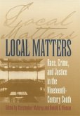 Local Matters: Race, Crime, and Justice in the Nineteenth-Century South