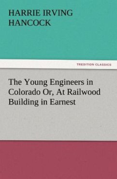 The Young Engineers in Colorado Or, At Railwood Building in Earnest - Hancock, H. Irving