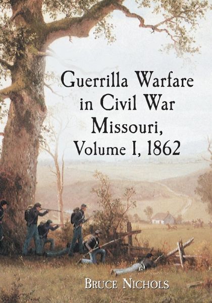 Guerrilla Warfare in Civil War Missouri, Volume I, 1862 Guerrilla Warfare in Civil War Missouri, Volume I, 1862