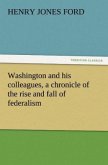 Washington and his colleagues, a chronicle of the rise and fall of federalism