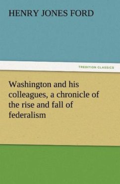 Washington and his colleagues, a chronicle of the rise and fall of federalism - Ford, Henry Jones