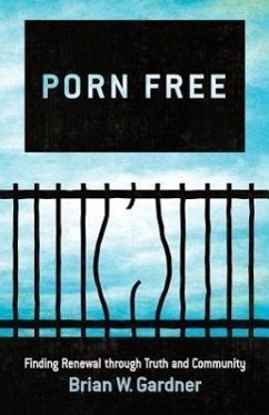 Porn Free: Finding Renewal Through Truth and Community - Gardner, Brian W.