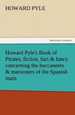 Howard Pyle's Book of Pirates, fiction, fact & fancy concerning the buccaneers & marooners of the Spanish main - Pyle, Howard