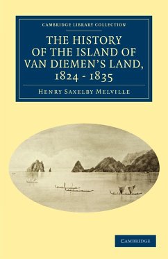 The History of the Island of Van Diemen's Land, from the Year 1824 to 1835 Inclusive - Melville, Henry Saxelby
