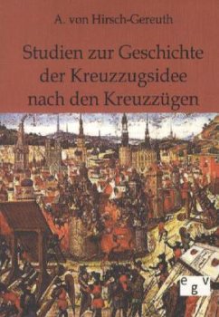 Studien zur Geschichte der Kreuzzugsidee nach den Kreuzzügen - Hirsch-Gereuth, A. von