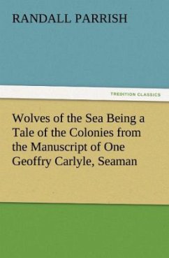 Wolves of the Sea Being a Tale of the Colonies from the Manuscript of One Geoffry Carlyle, Seaman - Parrish, Randall