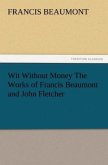 Wit Without Money The Works of Francis Beaumont and John Fletcher