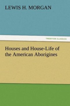 Houses and House-Life of the American Aborigines - Morgan, Lewis H.