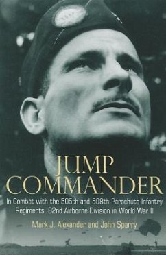 Jump Commander: In Combat with the 505th and 508th Parachute Infantry Regiments, 82ndairborne Division in World War II - Alexander, Colonel Mark; Sparry, John