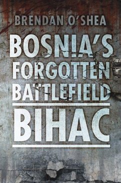 Bosnia's Forgotten Battlefield: Bihac - O'Shea, Brendan