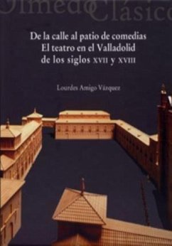De la calle al patio de comedias : el teatro en el Valladolid de los siglos XVII y XVIII - Amigo Vázquez, Lourdes