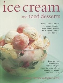 Ice Cream and Iced Desserts: Over 150 Irresistible Ice Cream Treats - From Classic Vanilla to Elegant Bombes and Terrines - Farrow, Joanna; Lewis, Sara