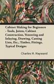 Cabinet Making for Beginners - Tools, Joints, Cabinet Construction, Veneering and Inlaying, Drawing, Cutting Lists, Etc., Timber, Fittings, Typical Designs
