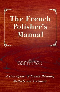 The French Polisher's Manual - A Description of French Polishing Methods and Technique - Anon