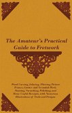 The Amateur's Practical Guide to Fretwork, Wood Carving, Inlaying, Mitreing Picture Frames, Lattice and Verandah Work, Staining, Varnishing, Polishing, and Many Useful Receipts, with Numerous Illustrations of Tools and Designs