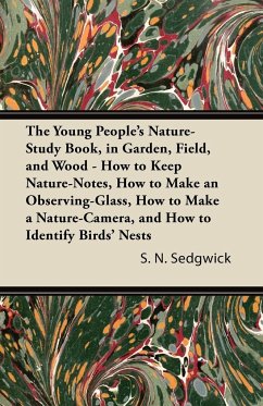 The Young People's Nature-Study Book, in Garden, Field, and Wood - How to Keep Nature-Notes, How to Make an Observing-Glass, How to Make a Nature-Camera, and How to Identify Birds' Nests - Sedgwick, S. N.