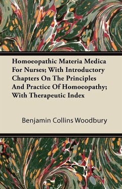 Homoeopathic Materia Medica for Nurses; With Introductory Chapters on the Principles and Practice of Homoeopathy; With Therapeutic Index - Woodbury, Benjamin Collins