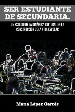 Ser Estudiante de Secundaria. Un Estudio de La Dinamica Cultural En La Construccion de La Vida Escolar - Garc?'s, Mar a. L. Pez; Garces, Maria Lopez