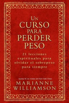 Un Curso Para Perder Peso: 21 Lecciones Espirituales Para Olvidar El Sobrepeso Para Siempre = A Course in Weight Loss - Williamson, Marianne