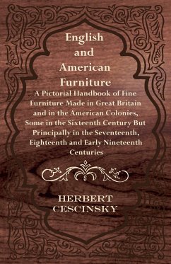 English and American Furniture - A Pictorial Handbook of Fine Furniture Made in Great Britain and in the American Colonies, Some in the Sixteenth Century but Principally in the Seventeenth, Eighteenth and Early Nineteenth Centuries - Cescinsky, Herbert