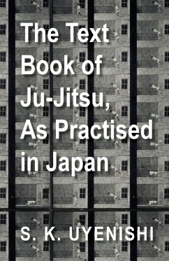 The Text-Book of Ju-Jitsu, as Practised in Japan - Being a Simple Treatise on the Japanese Method of Self Defence - Uyenishi, S. K.