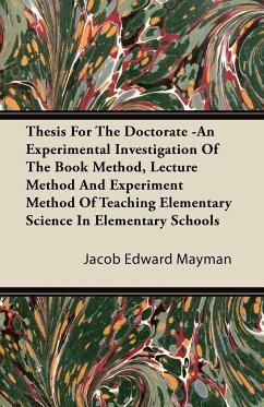 Thesis For The Doctorate -An Experimental Investigation Of The Book Method, Lecture Method And Experiment Method Of Teaching Elementary Science In Elementary Schools - Mayman, Jacob Edward