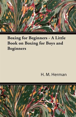 Boxing for Beginners - A Little Book on Boxing for Boys and Beginners - Herman, H. M.