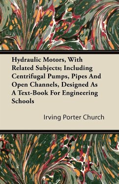 Hydraulic Motors, with Related Subjects; Including Centrifugal Pumps, Pipes and Open Channels, Designed as a Text-Book for Engineering Schools