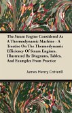 The Steam Engine Considered As A Thermodynamic Machine - A Treatise On The Thermodynamic Efficiency Of Steam Engines, Illustrated By Diagrams, Tables, And Examples From Practice