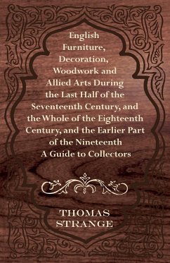 English Furniture, Decoration, Woodwork and Allied Arts During the Last Half of the Seventeenth Century, and the Whole of the Eighteenth Century, and - Strange, Thomas Arthur
