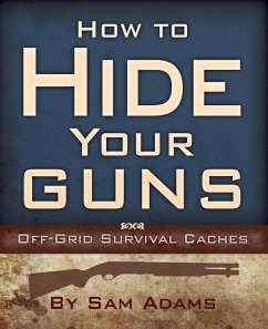 How to Hide Your Guns: Off Grid Survival Caches - Adams, Sam