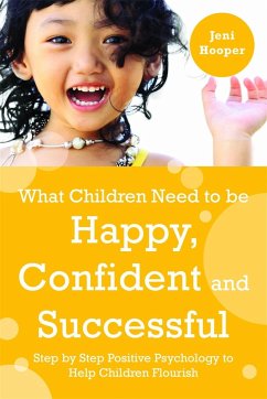 What Children Need to Be Happy, Confident and Successful: Step by Step Positive Psychology to Help Children Flourish - Hooper, Jeni