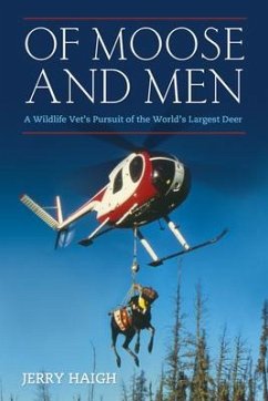 Of Moose and Men: A Wildlife Vet's Pursuit of the World's Largest Deer - Haigh, Jerry; Haigh, J. C.