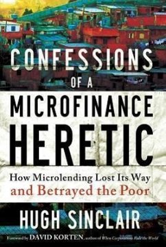 Confessions of a Microfinance Heretic: How Microlending Lost Its Way and Betrayed the Poor - Sinclair, Hugh