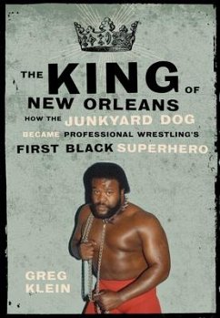 The King of New Orleans: How the Junkyard Dog Became Professional Wrestling's First Black Superstar - Klein, Greg