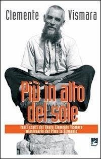 Più in alto del sole. Testi scelti del Beato Clemente Vismara, missionario del Pime in Birmania - Vismara, Clemente